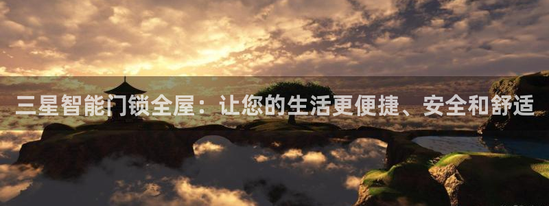 利记官网电脑版：三星智能门锁全屋：让您的生活更便捷、安全和舒