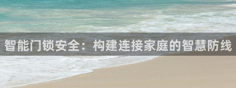 利记彩票导航网址官网hd71：智能门锁安全：构建连接家庭的智
