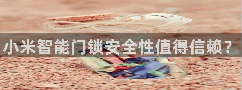 利记官网日亚运比：小米智能门锁安全性值得信赖？