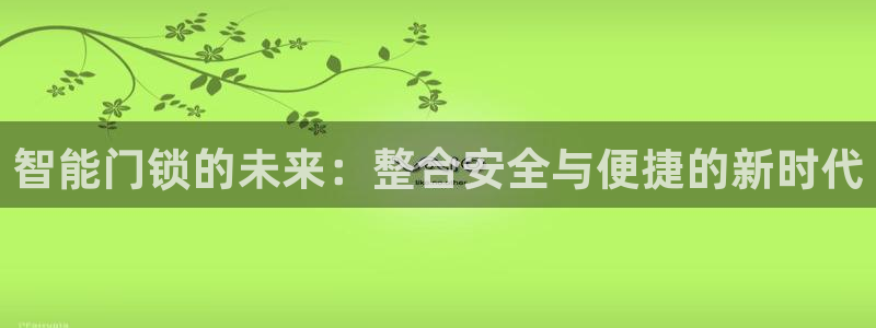 利记官网在线投注：智能门锁的未来：整合安全与便捷的新时代