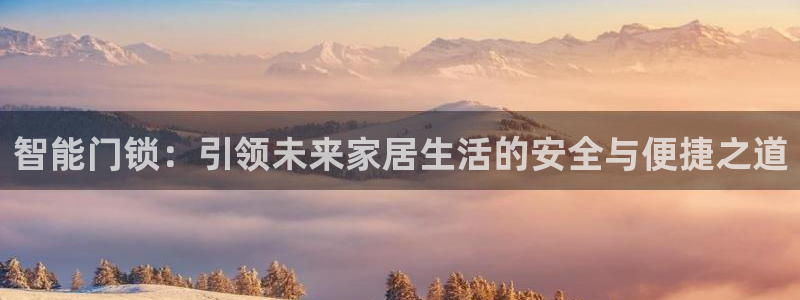 利记彩票官网：智能门锁：引领未来家居生活的安全与便捷之道