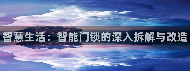 利记体育手机版官网：智慧生活：智能门锁的深入拆解与改造