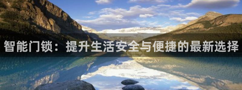 利记网址注册官网：智能门锁：提升生活安全与便捷的最新选择