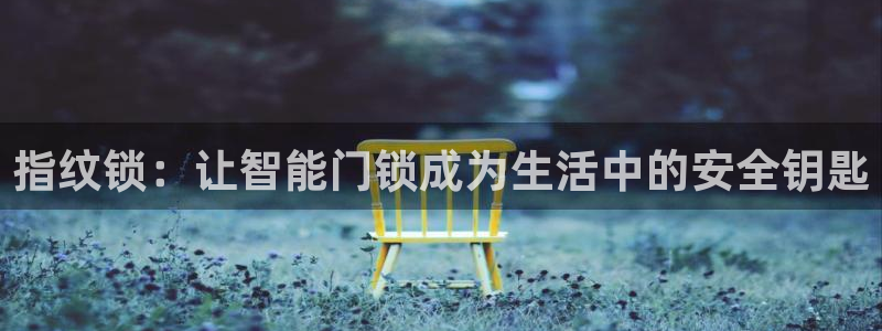 利记彩票官网网址官网hd71：指纹锁：让智能门锁成为生活中的