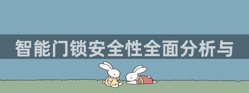 利记体育平台官网：智能门锁安全性全面分析与