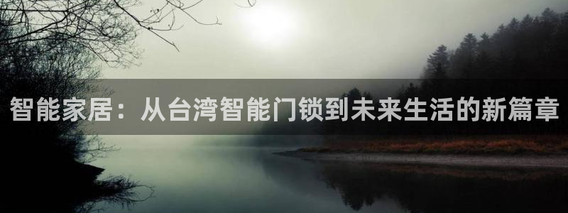 利记游戏官网：智能家居：从台湾智能门锁到未来生活的新篇章