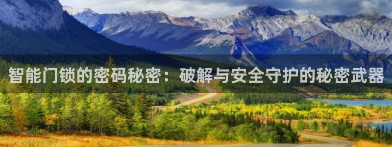 利记体育投注官网：智能门锁的密码秘密：破解与安全守护的秘密武