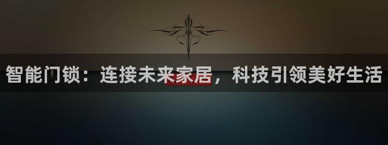 利记投注平台官网：智能门锁：连接未来家居，科技引领美好生活