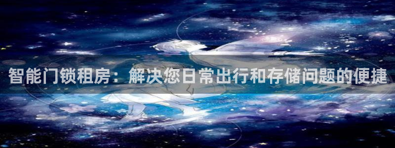 利记app官网入口：智能门锁租房：解决您日常出行和存储问题的