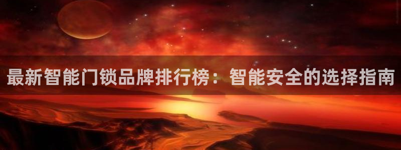 利记娱乐网唯一官网：最新智能门锁品牌排行榜：智能安全的选择指