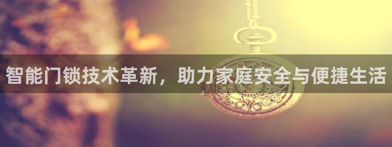 利记坊平台唯一官网：智能门锁技术革新，助力家庭安全与便捷生活