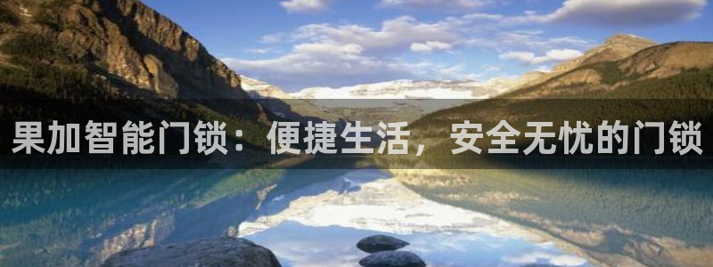 利记体育官网首页：果加智能门锁：便捷生活，安全无忧的门锁