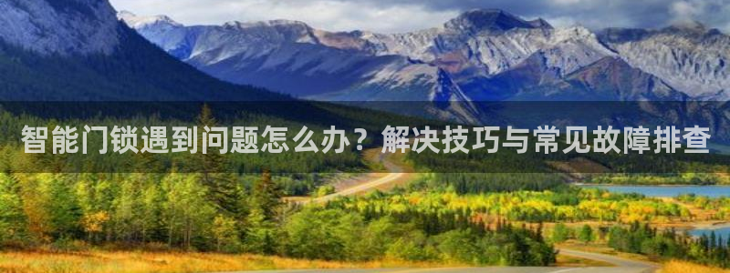 利记现场官网：智能门锁遇到问题怎么办？解决技巧与常见故障排查