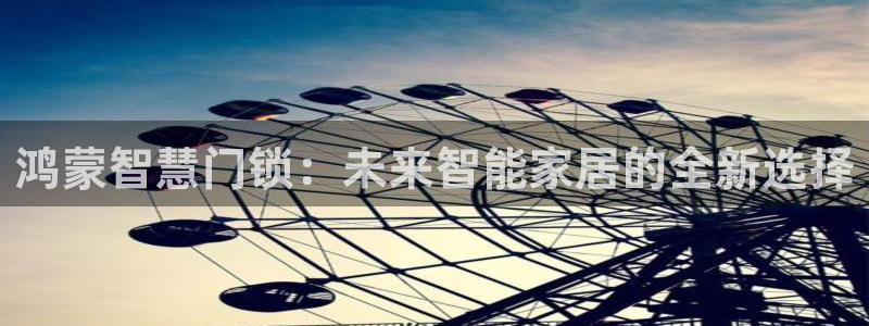 香港利记集团官网：鸿蒙智慧门锁：未来智能家居的全新选择