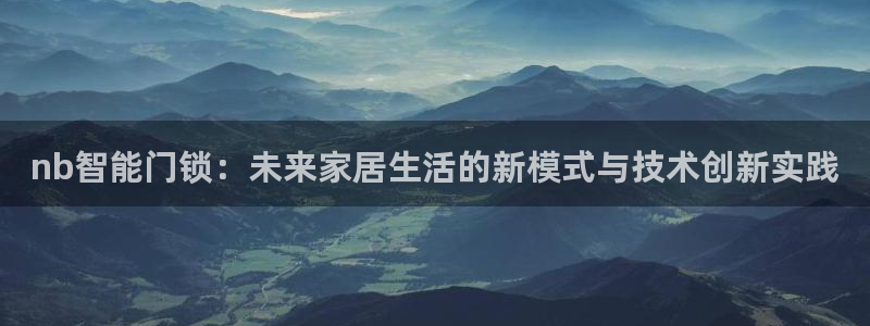 利记网官网网址：nb智能门锁：未来家居生活的新模式与技术创新