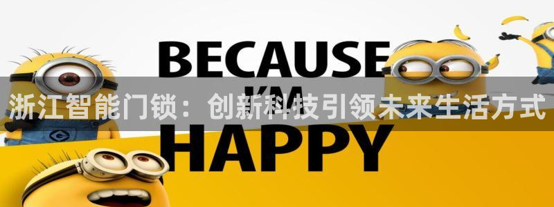 利记坊官网注册账号：浙江智能门锁：创新科技引领未来生活方式
