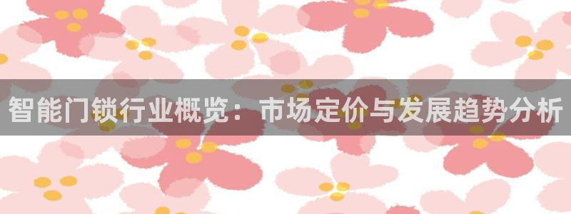 利记官网香菜1：智能门锁行业概览：市场定价与发展趋势分析