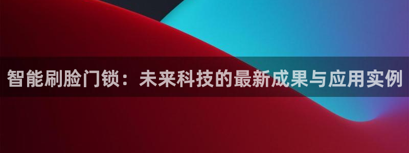 利记官网a：智能刷脸门锁：未来科技的最新成果与应用实例