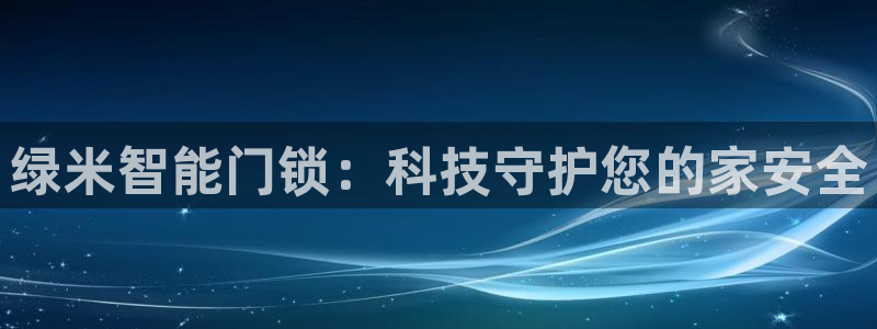 利记官网是真的吗：绿米智能门锁：科技守护您的家安全