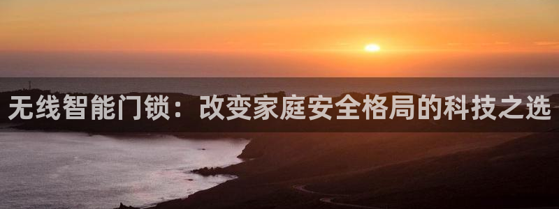 利记官网日亚运比：无线智能门锁：改变家庭安全格局的科技之选