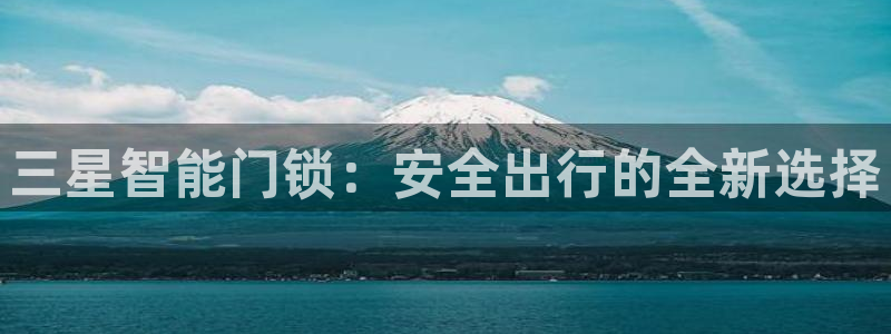 利记彩票官网网址官网hd71：三星智能门锁：安全出行的全新选