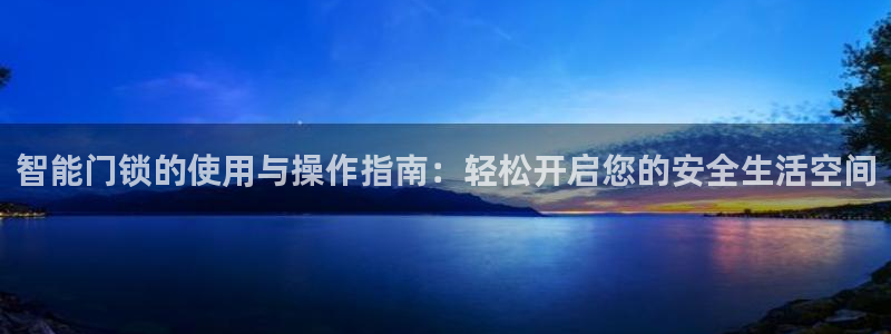 利记官网葡京投注网址：智能门锁的使用与操作指南：轻松开启您的