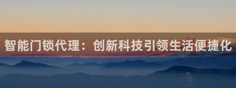 利记手机官网银河网：智能门锁代理：创新科技引领生活便捷化