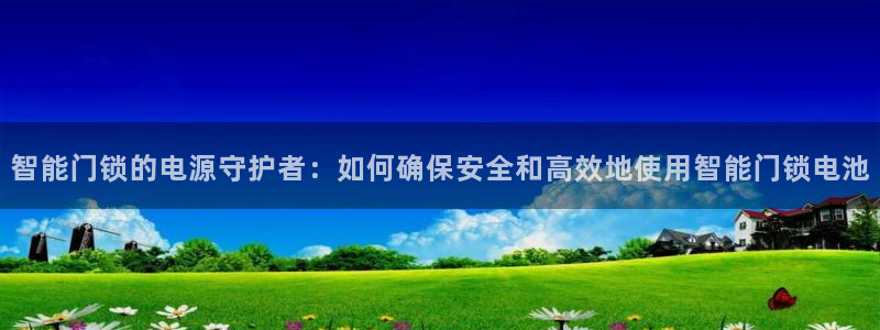 利记手机官网电子mg官方网站：智能门锁的电源守护者：如何确保