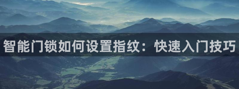 利记正式官网:智能门锁如何设置指纹:快速入门技巧