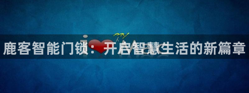 利记官网备用网址：鹿客智能门锁：开启智慧生活的新篇章
