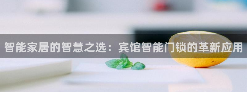 利记娱乐网唯一官网:智能家居的智慧之选:宾馆智能门锁的革新应