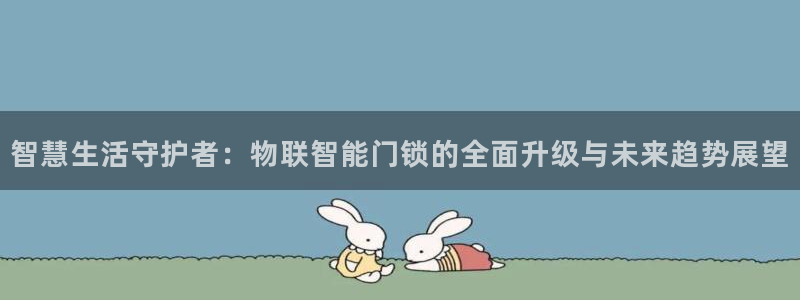 利记网官网网址：智慧生活守护者：物联智能门锁的全面升级与未来