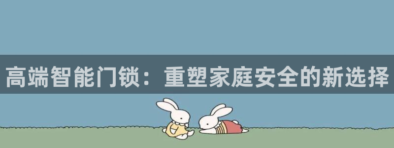 利记官网是真的吗：高端智能门锁：重塑家庭安全的新选择