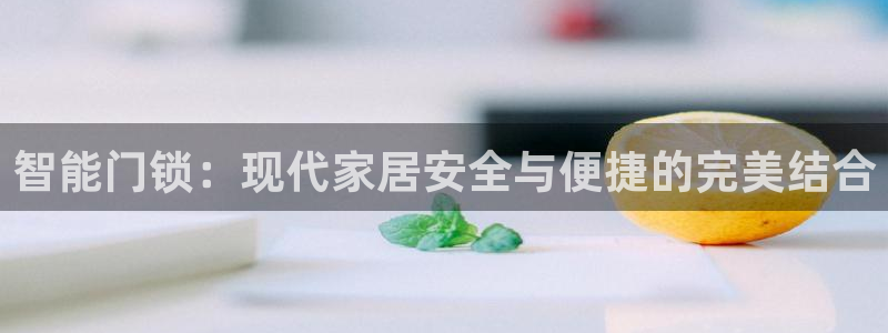 利记官网：智能门锁：现代家居安全与便捷的完美结合