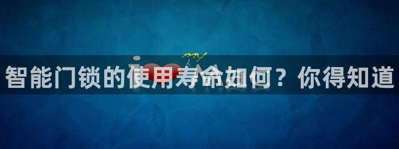 利记官网日亚运比：智能门锁的使用寿命如何？你得知道