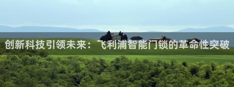 利记app官方官网登录:创新科技引领未来:飞利浦智能门锁的革