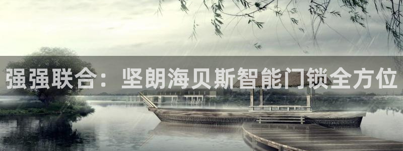 利记博彩官网APP：强强联合：坚朗海贝斯智能门锁全方位