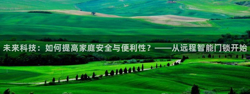 利记国际线址官网：未来科技：如何提高家庭安全与便利性？——从