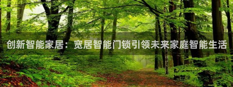 利记娱乐网官网：创新智能家居：宽居智能门锁引领未来家庭智能生