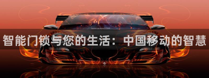 利记彩票导航网址官网hd71：智能门锁与您的生活：中国移动的