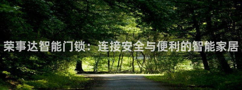 利记官网是真的吗：荣事达智能门锁：连接安全与便利的智能家居