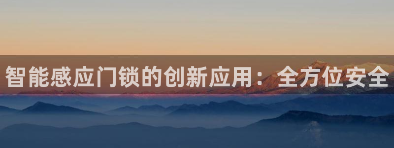 利记现场官网：智能感应门锁的创新应用：全方位安全