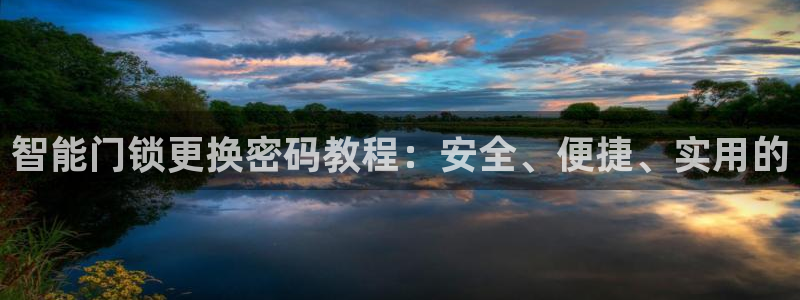 利记游戏官网：智能门锁更换密码教程：安全、便捷、实用的