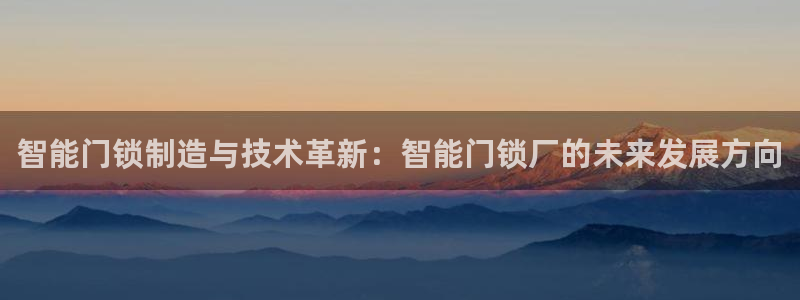 利记官网多少：智能门锁制造与技术革新：智能门锁厂的未来发展方