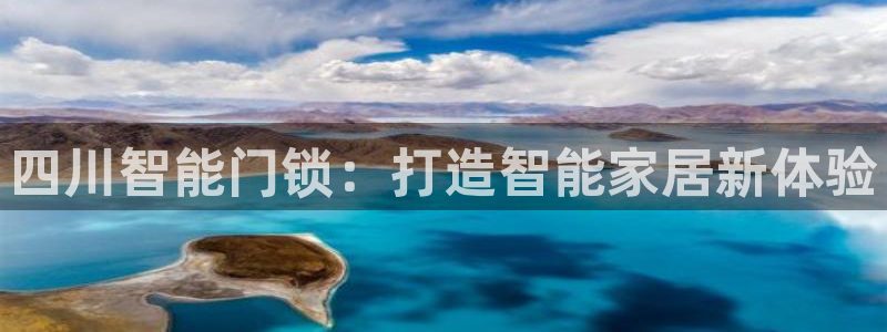 利记彩票网网址官网hd71：四川智能门锁：打造智能家居新体验