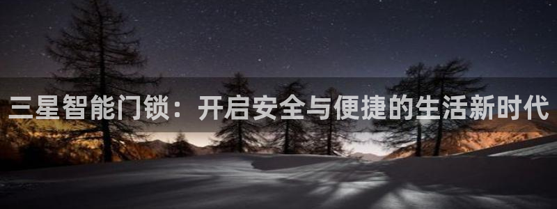 利记官网登录：三星智能门锁：开启安全与便捷的生活新时代