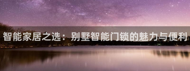 利记官网平台：智能家居之选：别墅智能门锁的魅力与便利