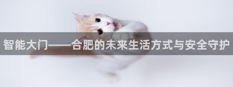 利记官网葡京投注网址：智能大门——合肥的未来生活方式与安全守