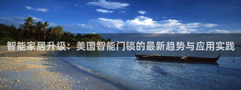 利记官网注册网：智能家居升级：美国智能门锁的最新趋势与应用实
